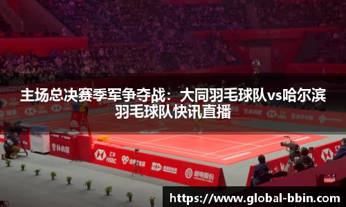 主场总决赛季军争夺战：大同羽毛球队vs哈尔滨羽毛球队快讯直播