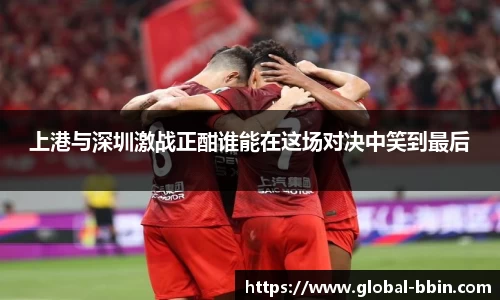 上港与深圳激战正酣谁能在这场对决中笑到最后